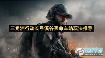 三角洲行动长弓溪谷买命车站玩法，新手老手都能快速上手